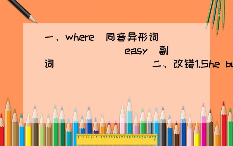 一、where（同音异形词）_______ easy（副词）________二、改错1.She buys(A） chopstick（B）,some tea(C) and a picture.______三、句型转换1.The man in black（in black 画线部分）is Mr.Wang.(对画线部分提问）四、英