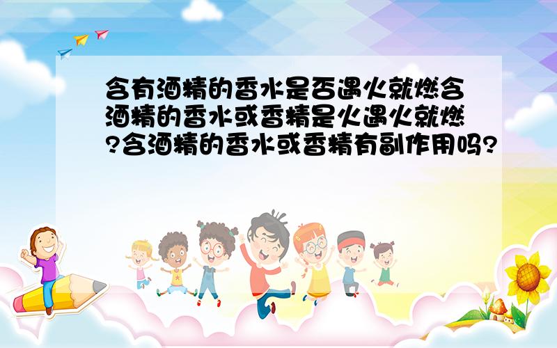 含有酒精的香水是否遇火就燃含酒精的香水或香精是火遇火就燃?含酒精的香水或香精有副作用吗?