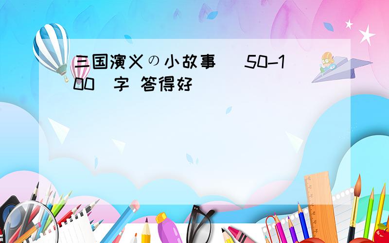 三国演义の小故事 （50-100）字 答得好