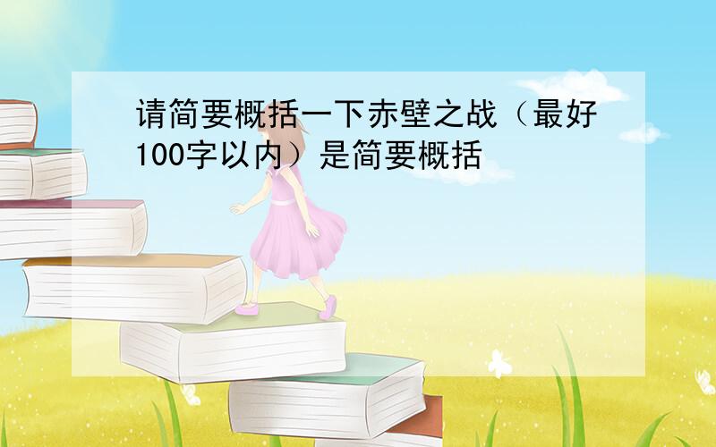 请简要概括一下赤壁之战（最好100字以内）是简要概括