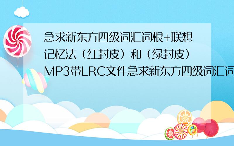 急求新东方四级词汇词根+联想记忆法（红封皮）和（绿封皮）MP3带LRC文件急求新东方四级词汇词根+联想记忆法（红封皮）和（绿封皮）MP3带LRC文件！