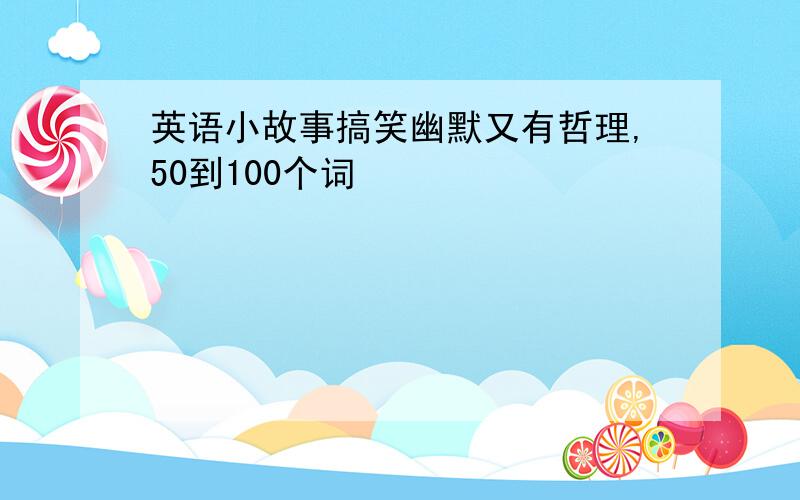 英语小故事搞笑幽默又有哲理,50到100个词