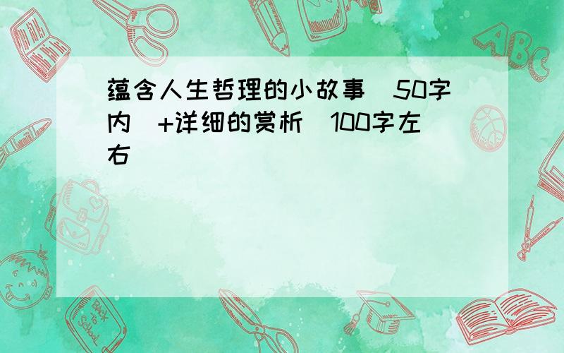 蕴含人生哲理的小故事（50字内）+详细的赏析（100字左右）