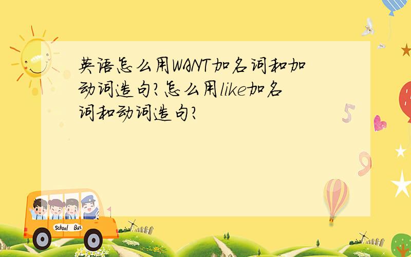 英语怎么用WANT加名词和加动词造句?怎么用like加名词和动词造句?