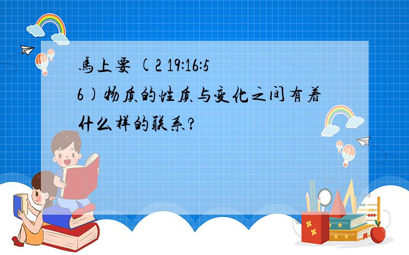 马上要 (2 19:16:56)物质的性质与变化之间有着什么样的联系?