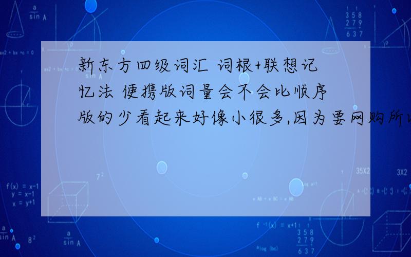 新东方四级词汇 词根+联想记忆法 便携版词量会不会比顺序版的少看起来好像小很多,因为要网购所以没看过内容.还有便携版的单词全吗?如果我买六级的是不是会包括四级的单词?