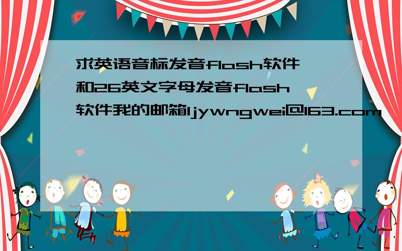 求英语音标发音flash软件和26英文字母发音flash软件我的邮箱ljywngwei@163.com