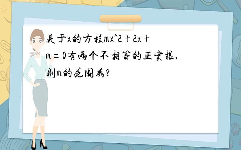 关于x的方程mx^2+2x+m=0有两个不相等的正实根,则m的范围为?