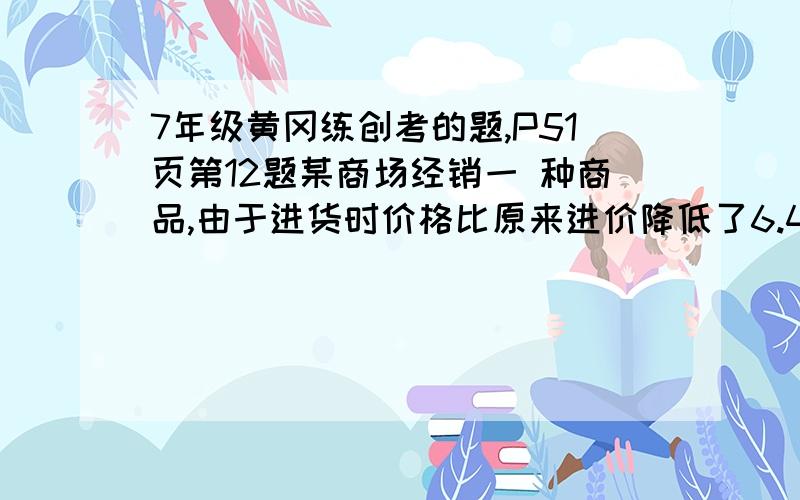 7年级黄冈练创考的题,P51页第12题某商场经销一 种商品,由于进货时价格比原来进价降低了6.4%,使得利润率增加了8个百分点,求经销这种商品原来的利润率是多少?要有算式,用X解,并说出设什么,