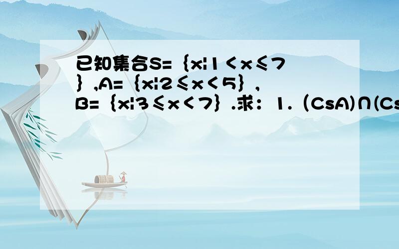 已知集合S=｛x|1＜x≤7｝,A=｛x|2≤x＜5｝,B=｛x|3≤x＜7｝.求：1.（CsA)∩(CsB)2.Cs(A∪B)3.（CsA)∪(CsB)4.Cs(A∩B)