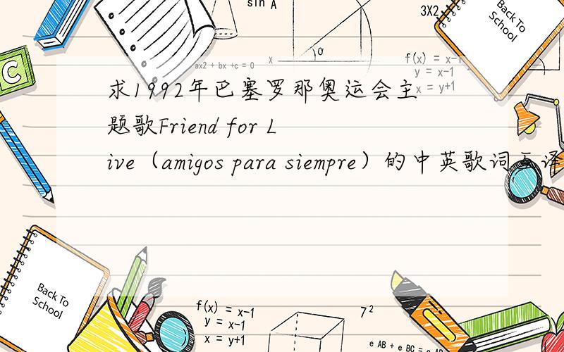 求1992年巴塞罗那奥运会主题歌Friend for Live（amigos para siempre）的中英歌词互译?由[英]莎拉 布莱曼(Sarah Brightman)和{西班牙]卡雷拉斯(Jose Carreras)演唱