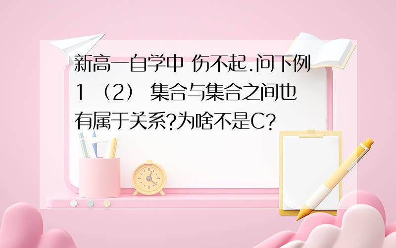 新高一自学中 伤不起.问下例1 （2） 集合与集合之间也有属于关系?为啥不是C?