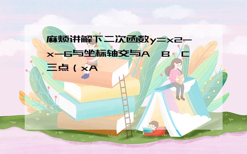 麻烦讲解下二次函数y=x2-x-6与坐标轴交与A、B、C三点（xA