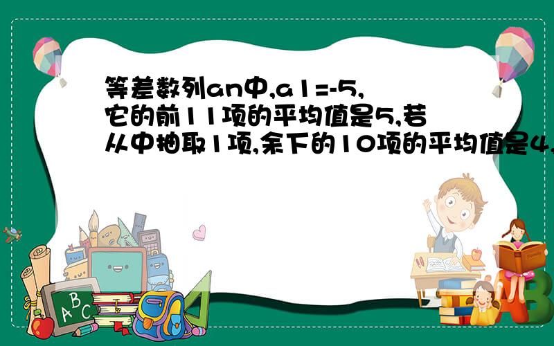 等差数列an中,a1=-5,它的前11项的平均值是5,若从中抽取1项,余下的10项的平均值是4,则抽取的是第几项?