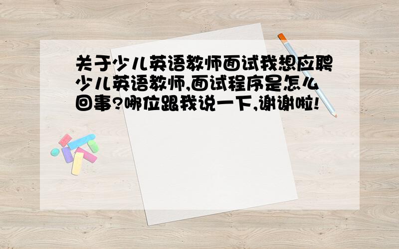 关于少儿英语教师面试我想应聘少儿英语教师,面试程序是怎么回事?哪位跟我说一下,谢谢啦!