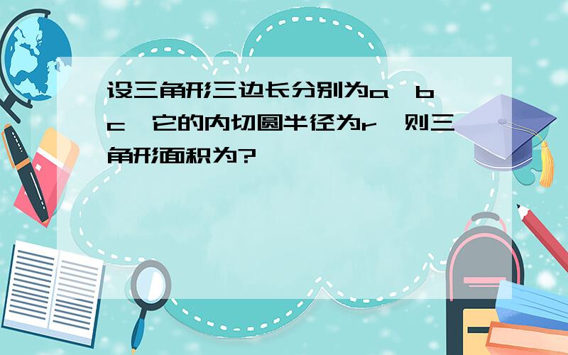 设三角形三边长分别为a,b,c,它的内切圆半径为r,则三角形面积为?