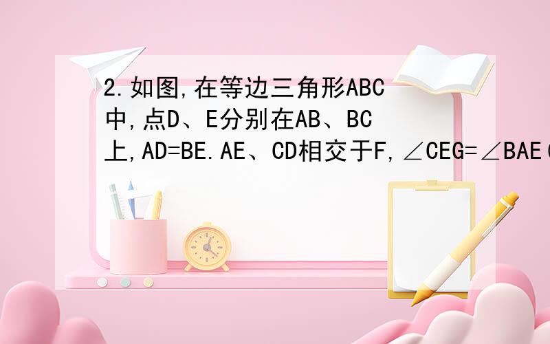 2.如图,在等边三角形ABC中,点D、E分别在AB、BC上,AD=BE.AE、CD相交于F,∠CEG=∠BAE(1),求∠EFG的大小,并说明理由(2),说明三角形EFG是等边三角形