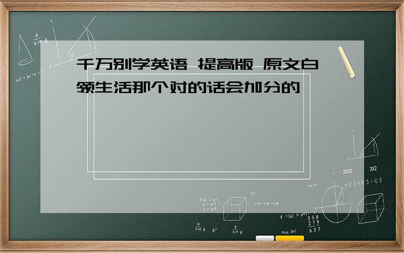 千万别学英语 提高版 原文白领生活那个对的话会加分的