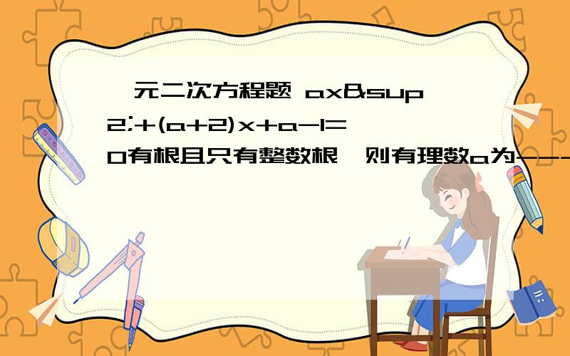 一元二次方程题 ax²+(a+2)x+a-1=0有根且只有整数根,则有理数a为--------.