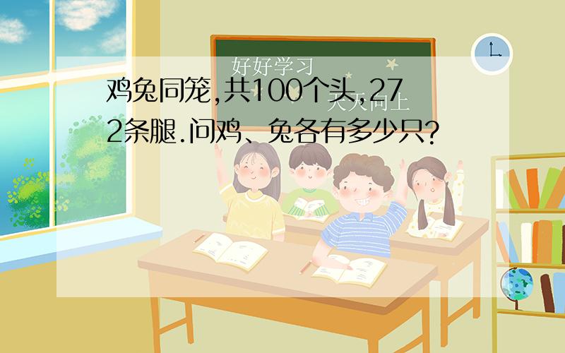 鸡兔同笼,共100个头,272条腿.问鸡、兔各有多少只?