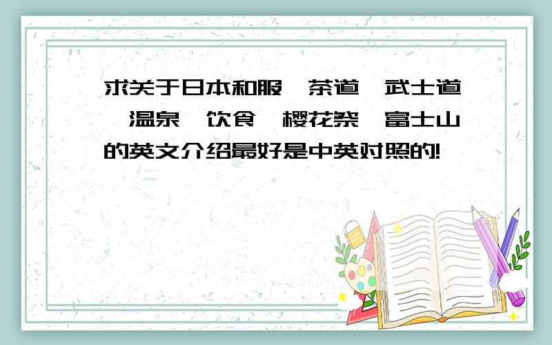 求关于日本和服,茶道,武士道,温泉,饮食,樱花祭,富士山的英文介绍最好是中英对照的!