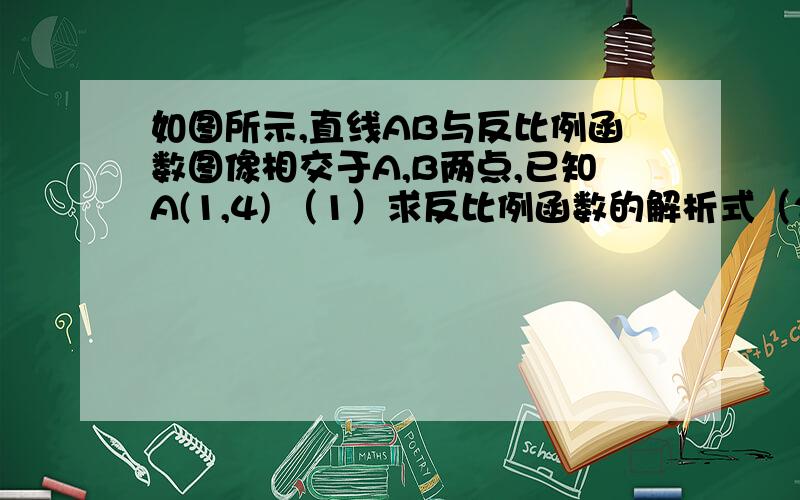 如图所示,直线AB与反比例函数图像相交于A,B两点,已知A(1,4) （1）求反比例函数的解析式（2）连接OA,OB,当△AOB的面积为15/2时,求直线AB的解析式