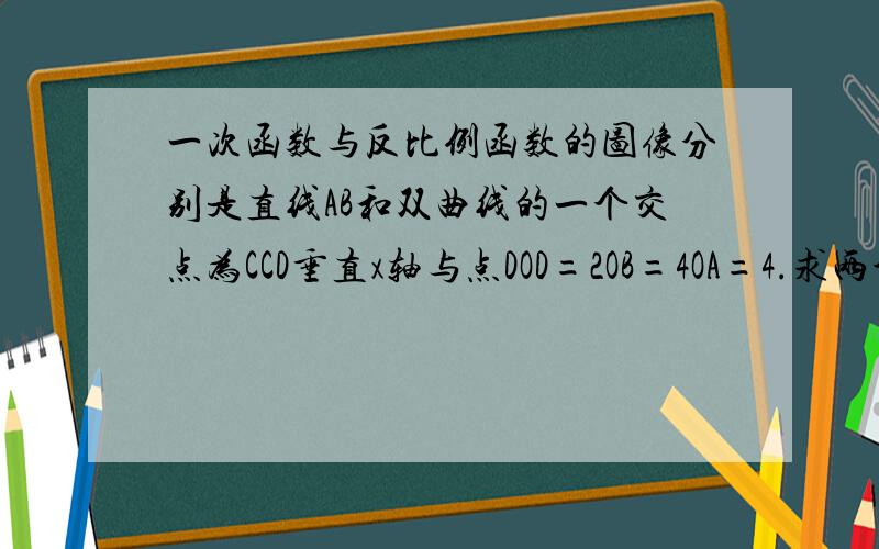 一次函数与反比例函数的图像分别是直线AB和双曲线的一个交点为CCD垂直x轴与点DOD=2OB=4OA=4.求两个的解析