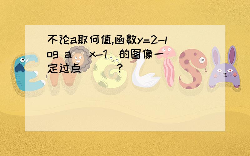 不论a取何值,函数y=2-log a (x-1)的图像一定过点___?