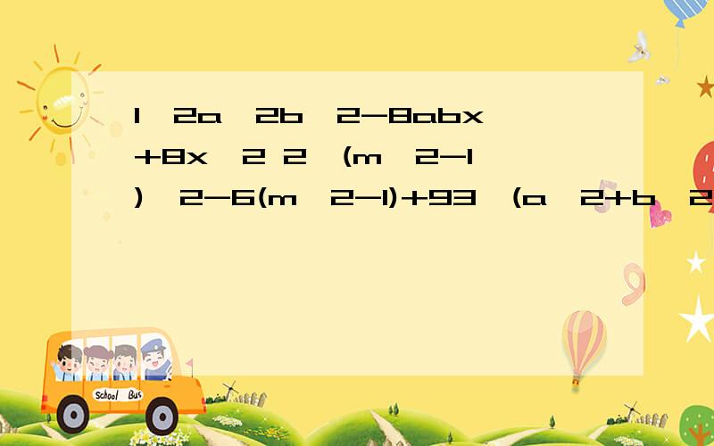 1、2a^2b^2-8abx+8x^2 2、(m^2-1)^2-6(m^2-1)+93、(a^2+b^2)^2-4a^2b^2