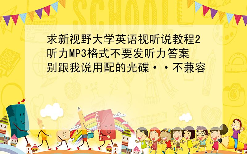 求新视野大学英语视听说教程2听力MP3格式不要发听力答案别跟我说用配的光碟··不兼容