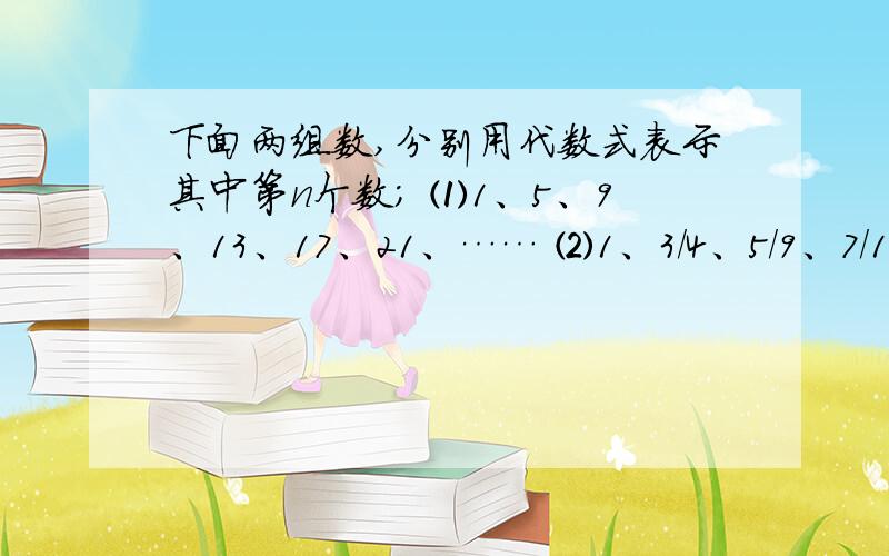 下面两组数,分别用代数式表示其中第n个数; ⑴1、5、9、13、17、21、…… ⑵1、3/4、5/9、7/16、9/25……初一青岛版第五章第一节的问题,