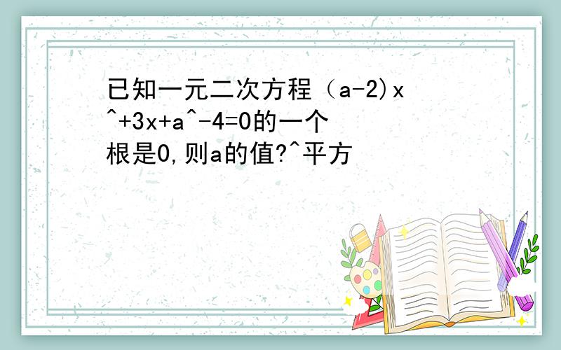 已知一元二次方程（a-2)x^+3x+a^-4=0的一个根是0,则a的值?^平方