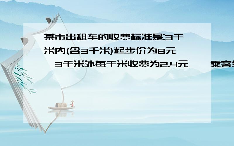 某市出租车的收费标准是:3千米内(含3千米)起步价为8元,3千米外每千米收费为2.4元,一乘客坐出租车x（x＞3）千米.（1）试用x的代数式分情况表示该乘客的付费：（列式并化简）（2）如果该乘