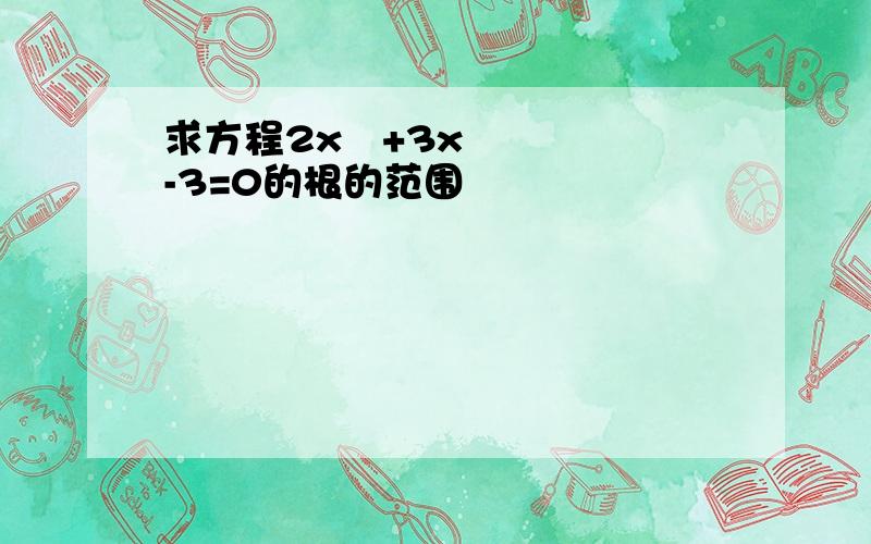 求方程2x³+3x-3=0的根的范围