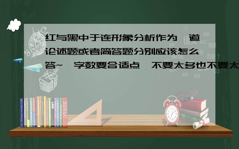 红与黑中于连形象分析作为一道论述题或者简答题分别应该怎么答~,字数要合适点,不要太多也不要太少,请标明分别回答是典型形象的典型意义分析,就是于连形象意义分析,字数500字以内