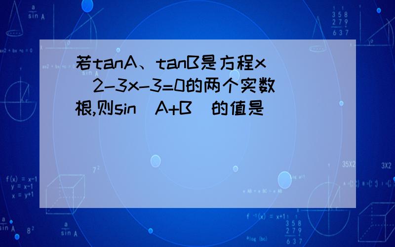 若tanA、tanB是方程x^2-3x-3=0的两个实数根,则sin(A+B)的值是