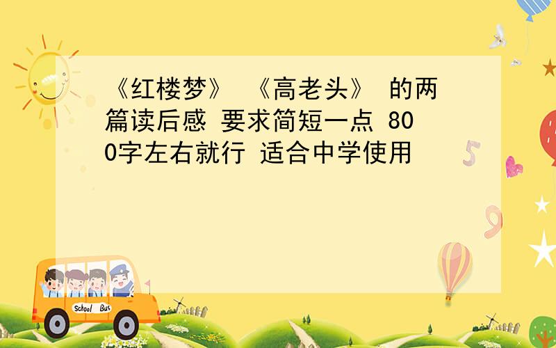 《红楼梦》 《高老头》 的两篇读后感 要求简短一点 800字左右就行 适合中学使用