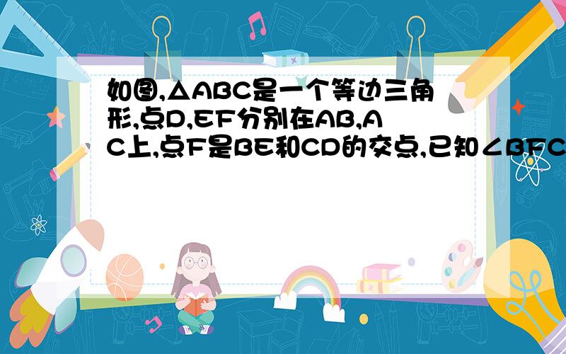 如图,△ABC是一个等边三角形,点D,EF分别在AB,AC上,点F是BE和CD的交点,已知∠BFC=120°,则AD=CE,请说明理由