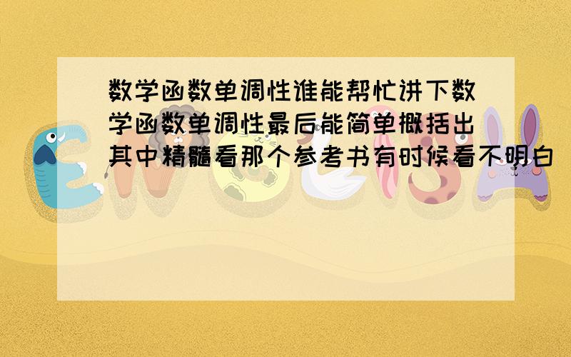 数学函数单调性谁能帮忙讲下数学函数单调性最后能简单概括出其中精髓看那个参考书有时候看不明白