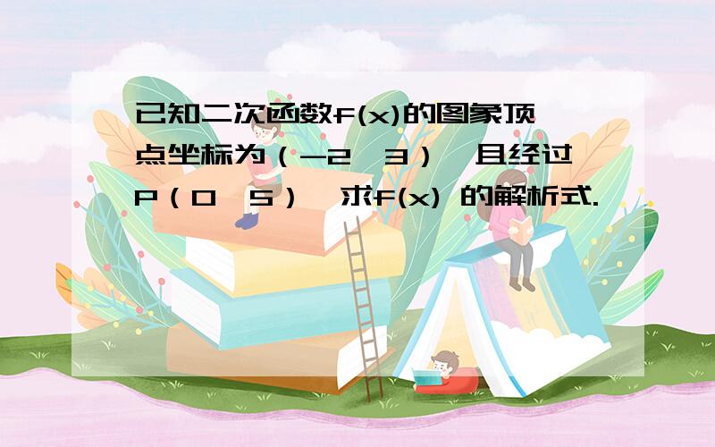 已知二次函数f(x)的图象顶点坐标为（-2,3）,且经过P（0,5）,求f(x) 的解析式.