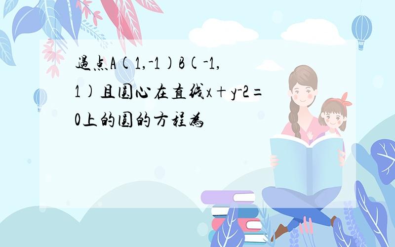 过点A(1,-1)B(-1,1)且圆心在直线x+y-2=0上的圆的方程为