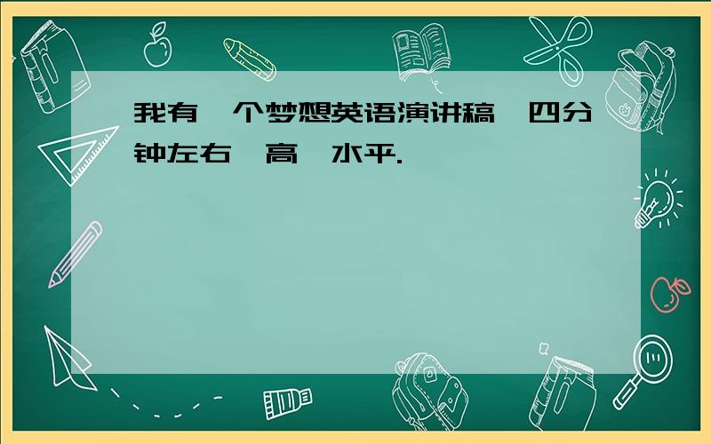 我有一个梦想英语演讲稿、四分钟左右、高一水平.