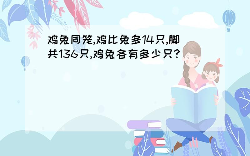 鸡兔同笼,鸡比兔多14只,脚共136只,鸡兔各有多少只?