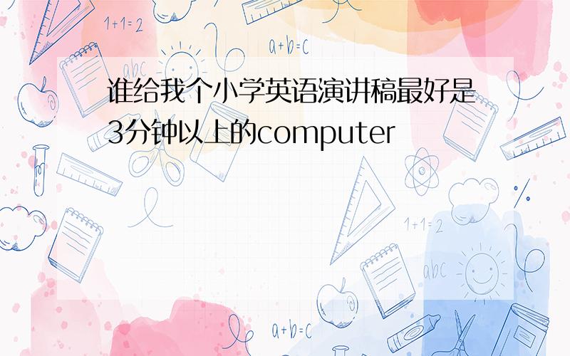 谁给我个小学英语演讲稿最好是3分钟以上的computer