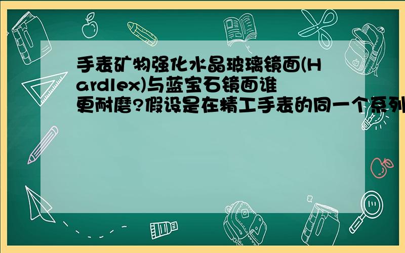 手表矿物强化水晶玻璃镜面(Hardlex)与蓝宝石镜面谁更耐磨?假设是在精工手表的同一个系列上,哪个镜面更耐磨?