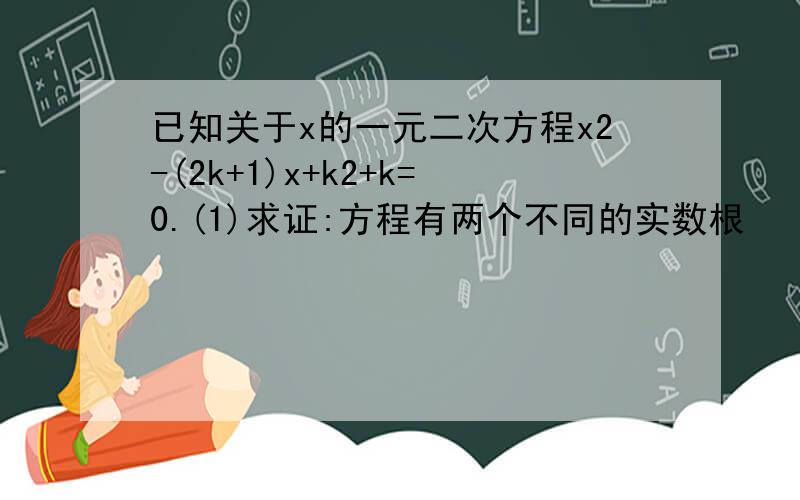 已知关于x的一元二次方程x2-(2k+1)x+k2+k=0.(1)求证:方程有两个不同的实数根