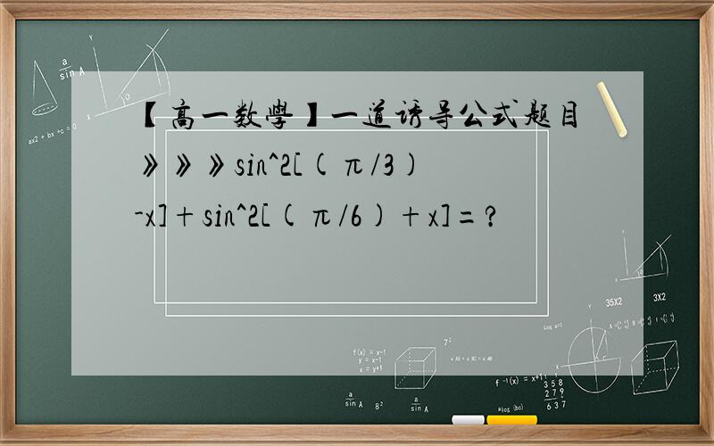 【高一数学】一道诱导公式题目》》》sin^2[(π/3)-x]+sin^2[(π/6)+x]=?