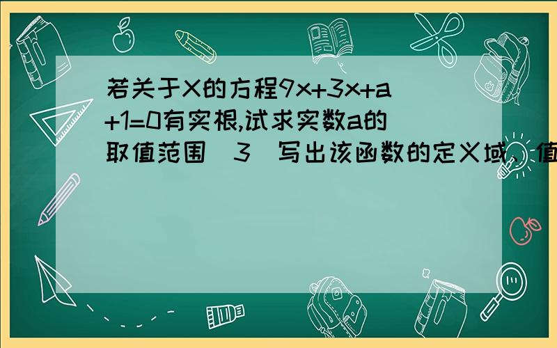 若关于X的方程9x+3x+a+1=0有实根,试求实数a的取值范围（3）写出该函数的定义域、值域、奇偶性、单调区间.