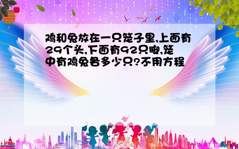 鸡和兔放在一只笼子里,上面有29个头,下面有92只脚,笼中有鸡兔各多少只?不用方程