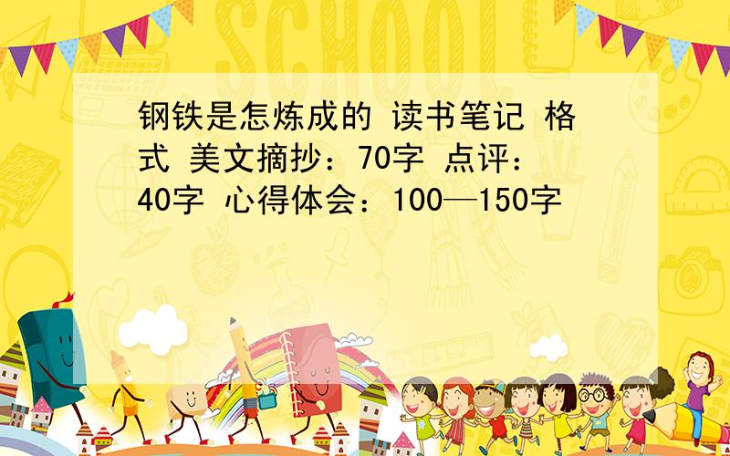 钢铁是怎炼成的 读书笔记 格式 美文摘抄：70字 点评：40字 心得体会：100—150字